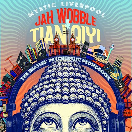JAH WOBBLE & TIAN QIYIi unleash psychedelic BEATLES reimagining with ‘Tomorrow Never Knows’, first glimpse of ‘Mystic Liverpool’ album